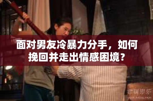 面对男友冷暴力分手，如何挽回并走出情感困境？