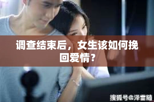 调查结束后，女生该如何挽回爱情？