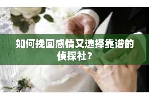 如何挽回感情又选择靠谱的侦探社？