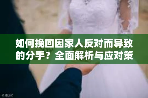 如何挽回因家人反对而导致的分手？全面解析与应对策略