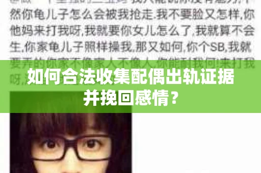 如何合法收集配偶出轨证据并挽回感情？