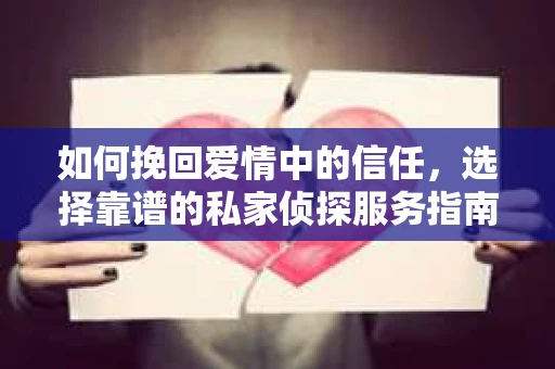 如何挽回爱情中的信任,选择靠谱的私家侦探服务指南 如何挽回爱情中的信任,选择靠谱的私家侦探服务指南