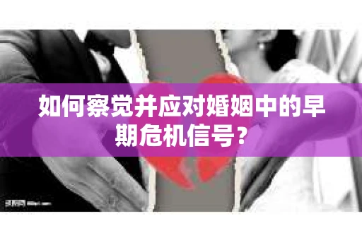 如何察觉并应对婚姻中的早期危机信号？
