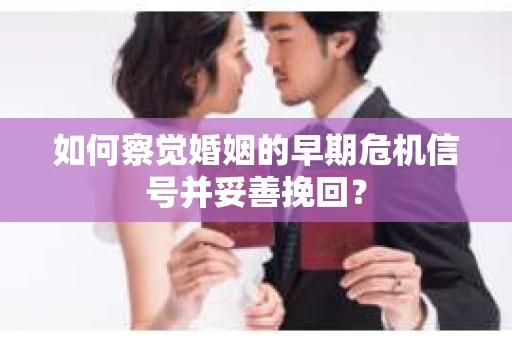 如何察觉婚姻的早期危机信号并妥善挽回？