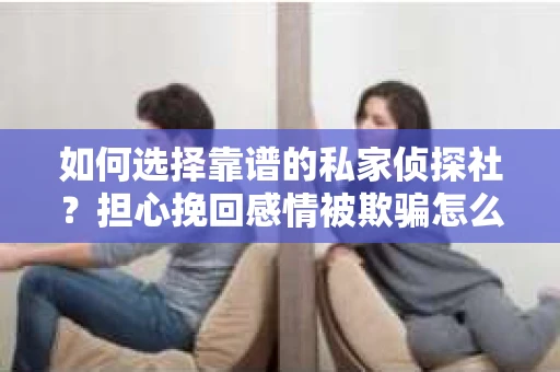 如何选择靠谱的私家侦探社？担心挽回感情被欺骗怎么办？