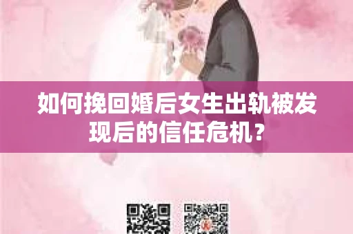 如何挽回婚后女生出轨被发现后的信任危机？