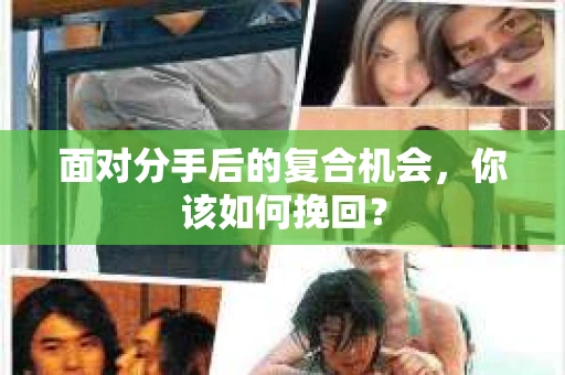 面对分手后的复合机会，你该如何挽回？