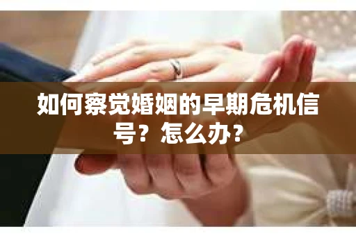 如何察觉婚姻的早期危机信号？怎么办？