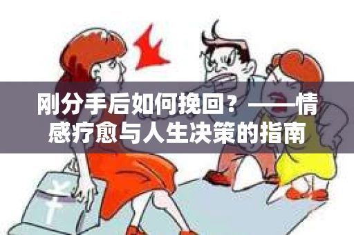 刚分手后如何挽回？——情感疗愈与人生决策的指南