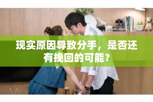 现实原因导致分手，是否还有挽回的可能？