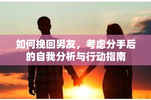 如何挽回男友，考虑分手后的自我分析与行动指南