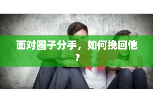 面对圈子分手，如何挽回他？