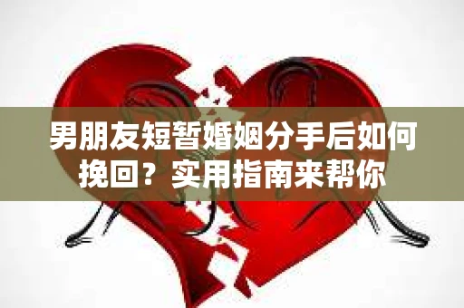 男朋友短暂婚姻分手后如何挽回？实用指南来帮你