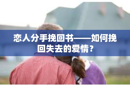 恋人分手挽回书——如何挽回失去的爱情？