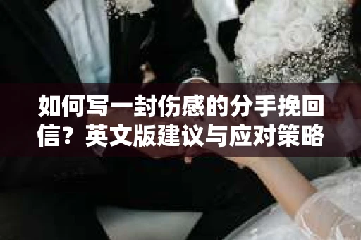 如何写一封伤感的分手挽回信？英文版建议与应对策略