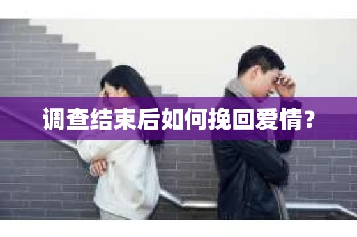 调查结束后如何挽回爱情？