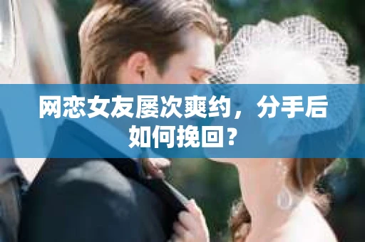 网恋女友屡次爽约，分手后如何挽回？