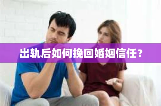 出轨后如何挽回婚姻信任？