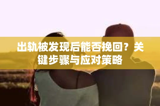 出轨被发现后能否挽回？关键步骤与应对策略