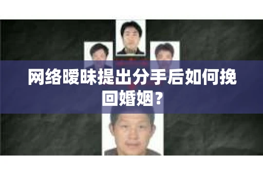 网络暧昧提出分手后如何挽回婚姻？