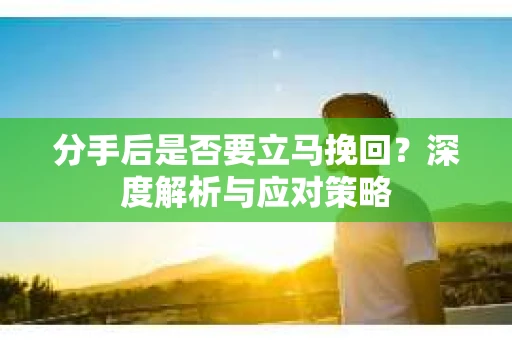 分手后是否要立马挽回？深度解析与应对策略