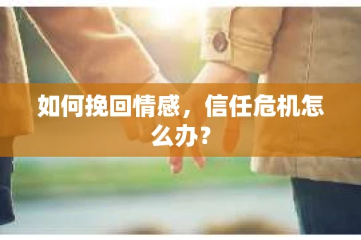 如何挽回情感，信任危机怎么办？