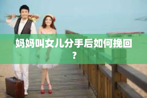 妈妈叫女儿分手后如何挽回？