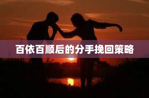 百依百顺后的分手挽回策略