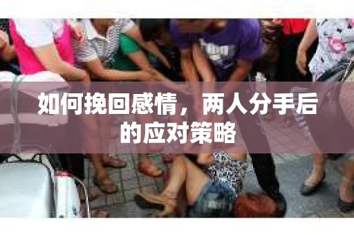 如何挽回感情，两人分手后的应对策略