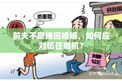前夫不愿挽回婚姻，如何应对信任危机？