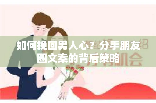 如何挽回男人心？分手朋友圈文案的背后策略