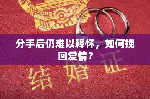 分手后仍难以释怀，如何挽回爱情？