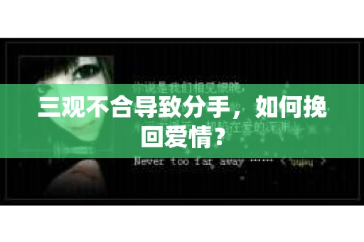 三观不合导致分手，如何挽回爱情？