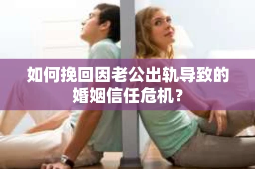 如何挽回因老公出轨导致的婚姻信任危机？