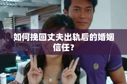 如何挽回丈夫出轨后的婚姻信任？
