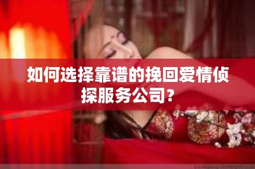 如何选择靠谱的挽回爱情侦探服务公司？