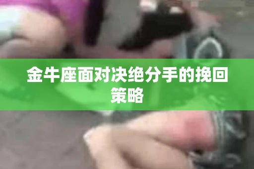 金牛座面对决绝分手的挽回策略