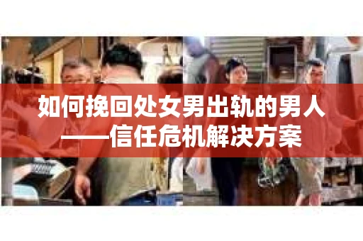 如何挽回处女男出轨的男人——信任危机解决方案