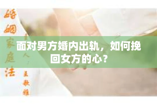 面对男方婚内出轨，如何挽回女方的心？