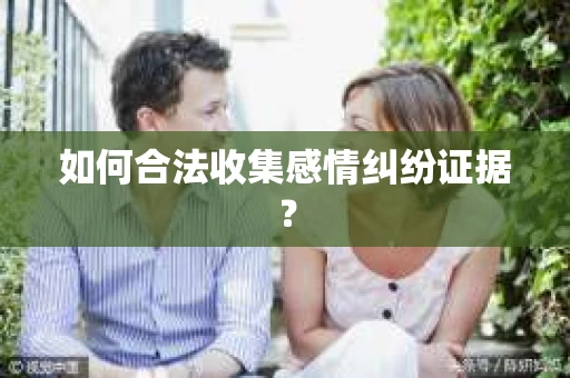 如何合法收集感情纠纷证据？