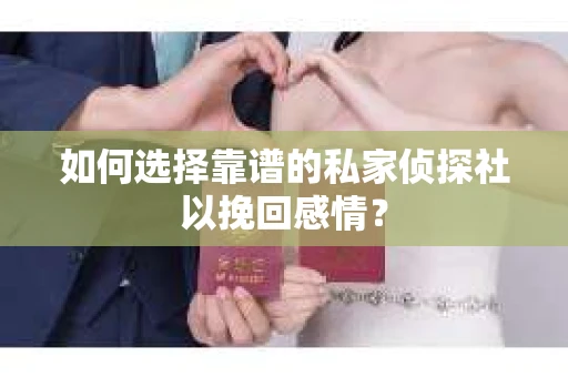 如何选择靠谱的私家侦探社以挽回感情？