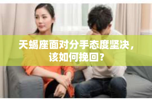 天蝎座面对分手态度坚决，该如何挽回？