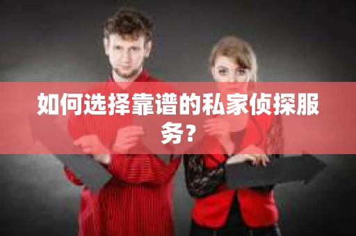 如何选择靠谱的私家侦探服务？