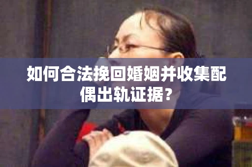 如何合法挽回婚姻并收集配偶出轨证据？