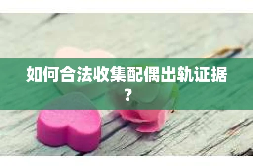 如何合法收集配偶出轨证据？