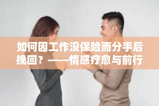 如何因工作没保险而分手后挽回?——情感疗愈与前行计划 如何因工作没保险而分手后挽回?——情感疗愈与前行计划