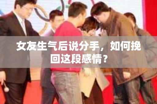 女友生气后说分手，如何挽回这段感情？