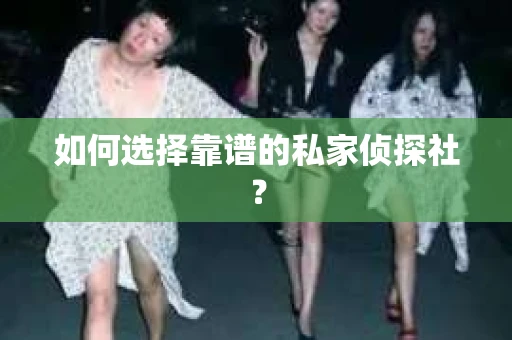 如何选择靠谱的私家侦探社？