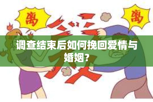 调查结束后如何挽回爱情与婚姻? 调查结束后如何挽回爱情与婚姻?